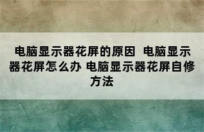 电脑显示器花屏的原因  电脑显示器花屏怎么办 电脑显示器花屏自修方法